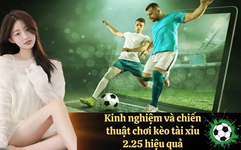 Kinh nghiệm và chiến thuật chơi kèo tài xỉu 2.25 hiệu quả